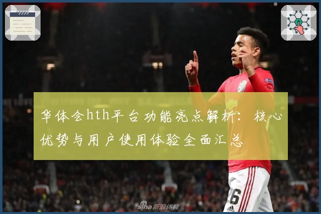 华体会hth平台功能亮点解析：核心优势与用户使用体验全面汇总