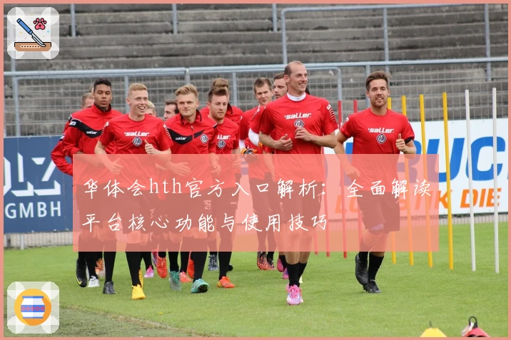 华体会hth官方入口解析：全面解读平台核心功能与使用技巧