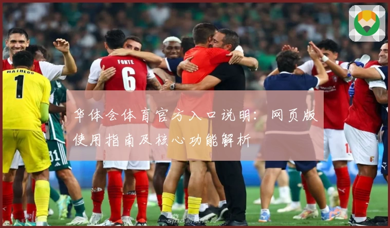 华体会体育官方入口说明：网页版使用指南及核心功能解析