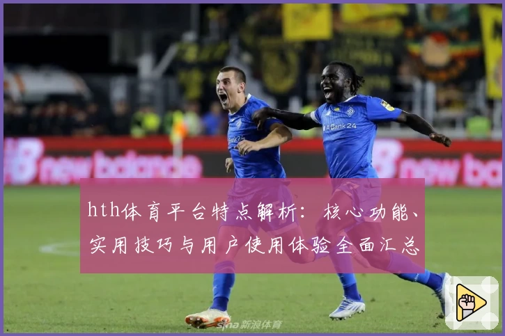 hth体育平台特点解析：核心功能、实用技巧与用户使用体验全面汇总