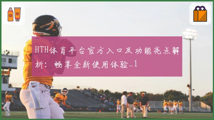 HTH体育平台官方入口及功能亮点解析：畅享全新使用体验_1