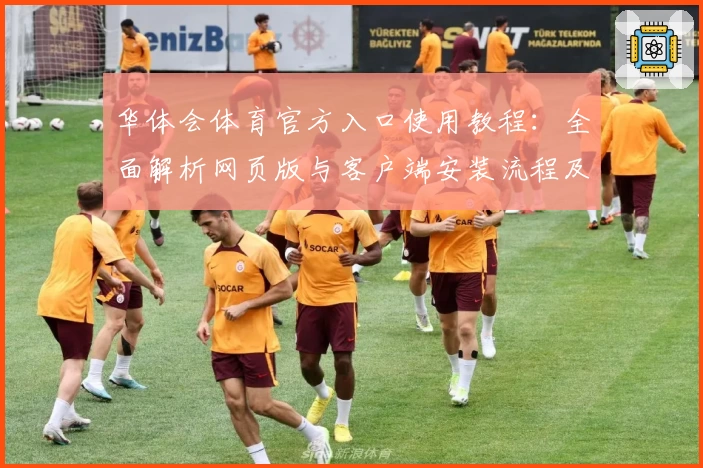 华体会体育官方入口使用教程：全面解析网页版与客户端安装流程及主要功能亮点