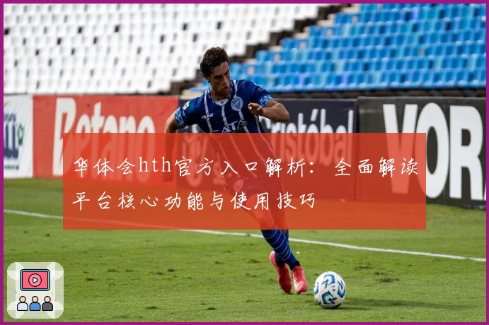 华体会hth官方入口解析：全面解读平台核心功能与使用技巧