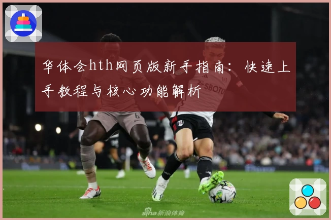 华体会hth网页版新手指南：快速上手教程与核心功能解析
