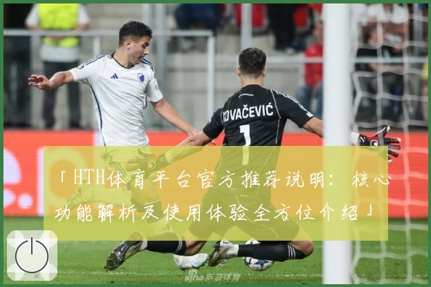「HTH体育平台官方推荐说明：核心功能解析及使用体验全方位介绍」