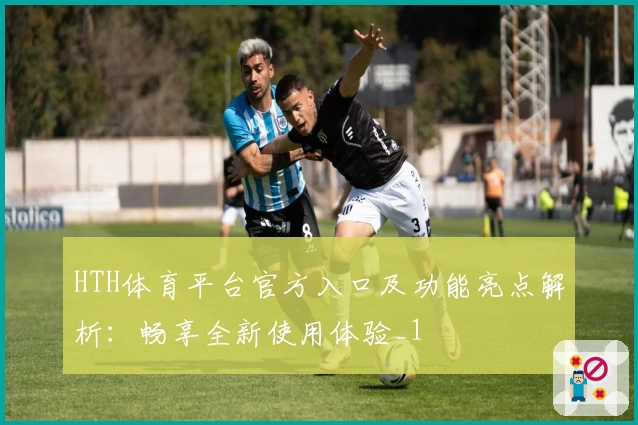HTH体育平台官方入口及功能亮点解析：畅享全新使用体验_1