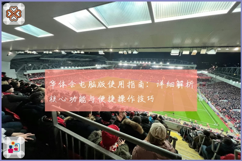 华体会电脑版使用指南：详细解析核心功能与便捷操作技巧