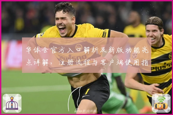 华体会官方入口解析及新版功能亮点详解，注册流程与客户端使用指南汇总