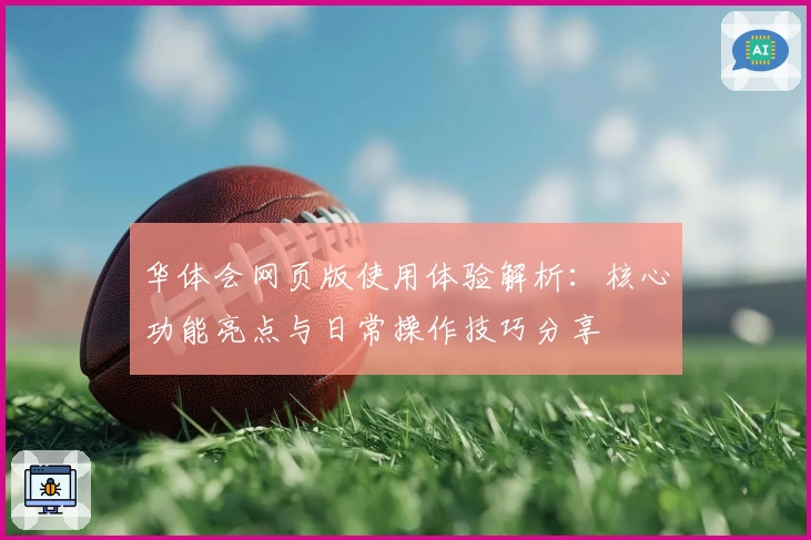 华体会网页版使用体验解析：核心功能亮点与日常操作技巧分享