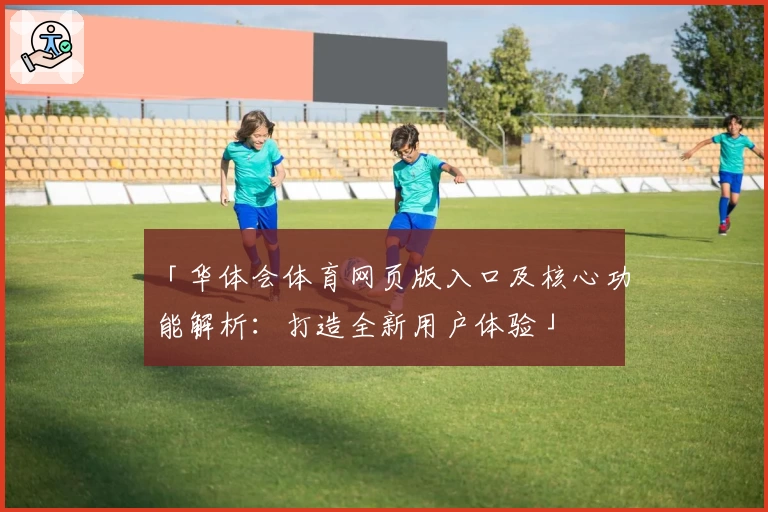 「华体会体育网页版入口及核心功能解析：打造全新用户体验」